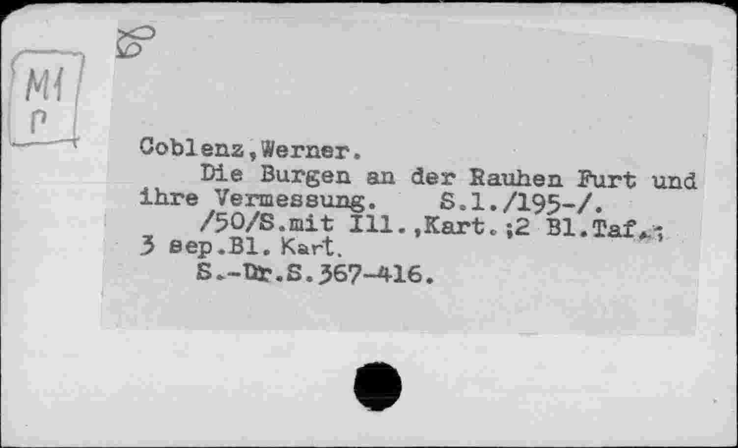 ﻿Coblenz,Werner.
Die Burgen an der Hauben Furt und ihre Vermessung. S.I./I95-/.
/50/8.mit Ill.,Kart. |2 Bl.Taf*-;
3 вер.Bl. Kart.	’
S.-Dr.S.367-416.